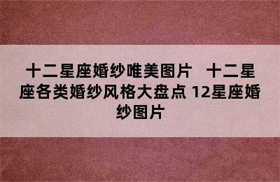 十二星座婚纱唯美图片   十二星座各类婚纱风格大盘点 12星座婚纱图片